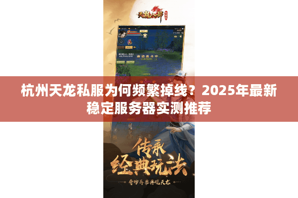 杭州天龙私服为何频繁掉线？2025年最新稳定服务器实测推荐