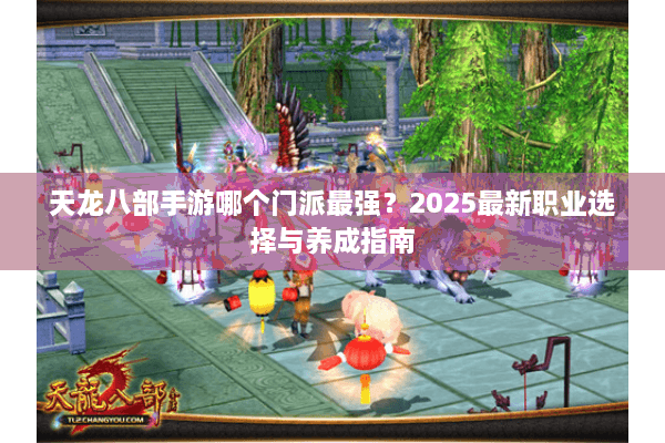 天龙八部手游哪个门派最强？2025最新职业选择与养成指南