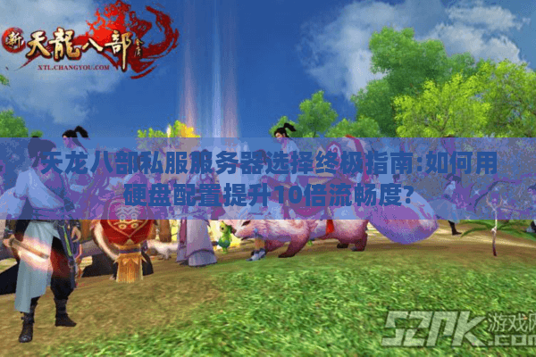 天龙八部私服服务器选择终极指南:如何用硬盘配置提升10倍流畅度?