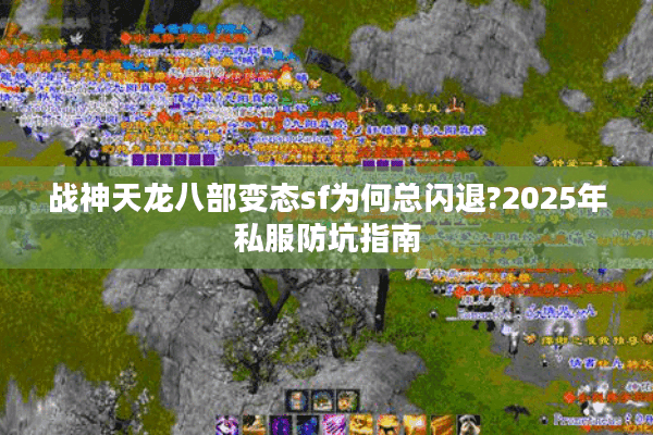 战神天龙八部变态sf为何总闪退?2025年私服防坑指南