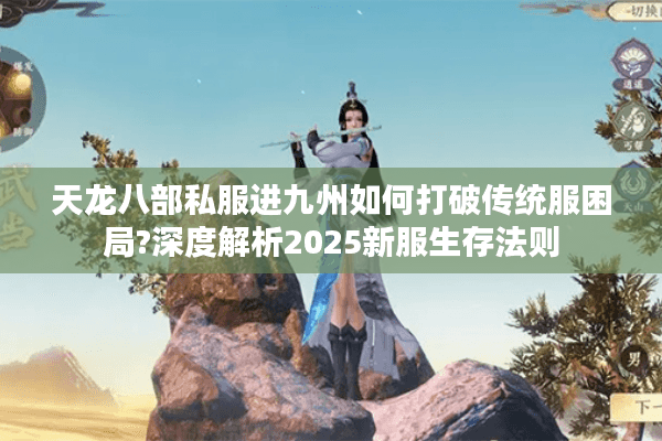 天龙八部私服进九州如何打破传统服困局?深度解析2025新服生存法则