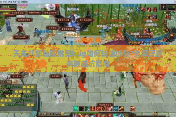 天龙八部私服常见bug如何快速修复?资深玩家亲测避坑指南