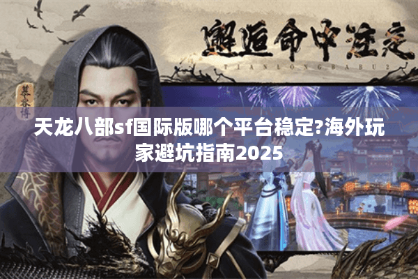 天龙八部sf国际版哪个平台稳定?海外玩家避坑指南2025