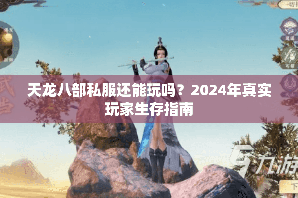 天龙八部私服还能玩吗？2024年真实玩家生存指南