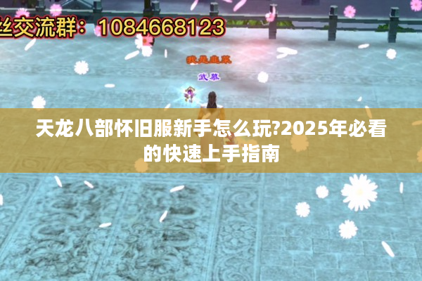 天龙八部怀旧服新手怎么玩?2025年必看的快速上手指南