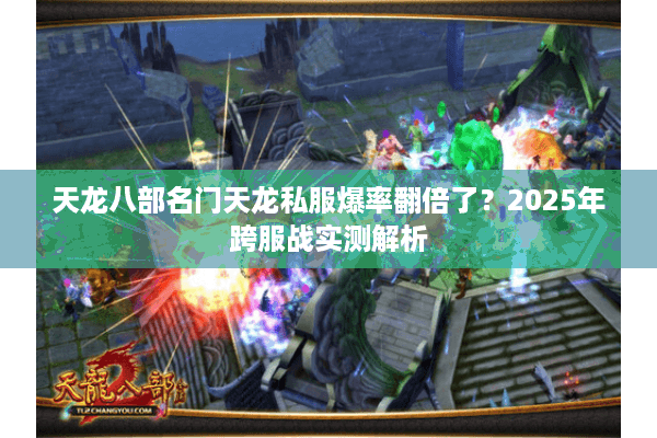 天龙八部名门天龙私服爆率翻倍了？2025年跨服战实测解析
