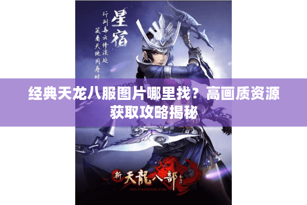经典天龙八服图片哪里找？高画质资源获取攻略揭秘