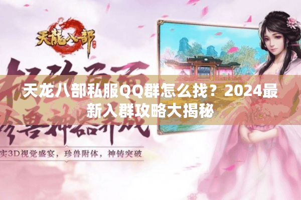 天龙八部私服QQ群怎么找？2024最新入群攻略大揭秘