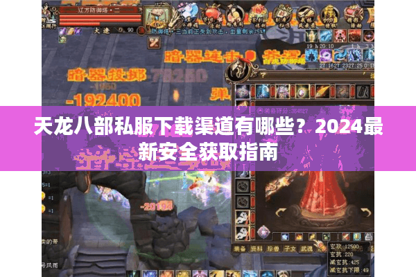 天龙八部私服下载渠道有哪些？2024最新安全获取指南