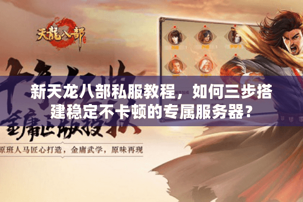 新天龙八部私服教程，如何三步搭建稳定不卡顿的专属服务器？