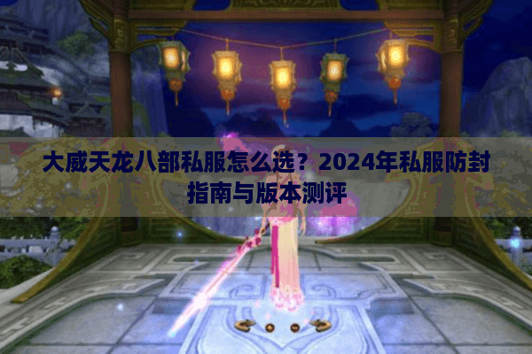 大威天龙八部私服怎么选？2024年私服防封指南与版本测评