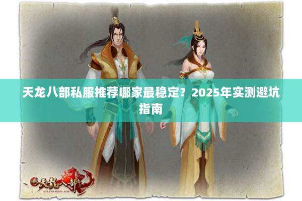 天龙八部私服推荐哪家最稳定？2025年实测避坑指南