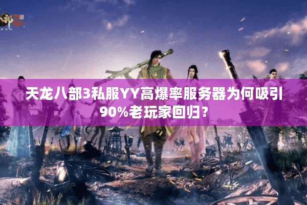 天龙八部3私服YY高爆率服务器为何吸引90%老玩家回归？