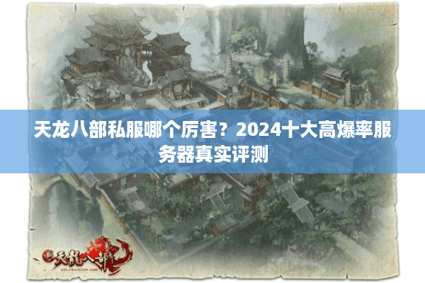 天龙八部私服哪个厉害？2024十大高爆率服务器真实评测