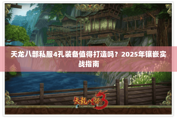 天龙八部私服4孔装备值得打造吗？2025年镶嵌实战指南