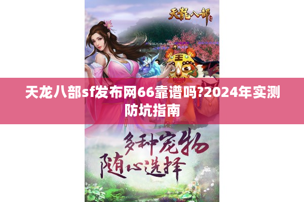 天龙八部sf发布网66靠谱吗?2024年实测防坑指南
