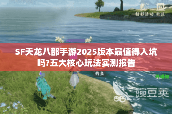 SF天龙八部手游2025版本最值得入坑吗?五大核心玩法实测报告