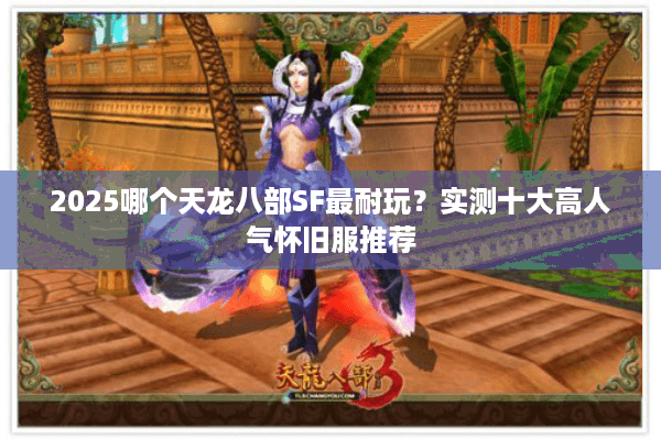 2025哪个天龙八部SF最耐玩？实测十大高人气怀旧服推荐