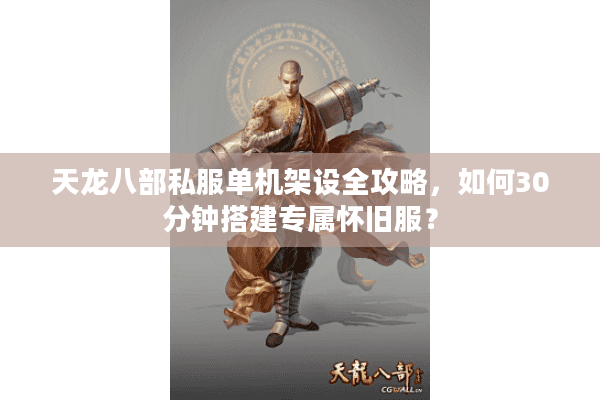天龙八部私服单机架设全攻略，如何30分钟搭建专属怀旧服？
