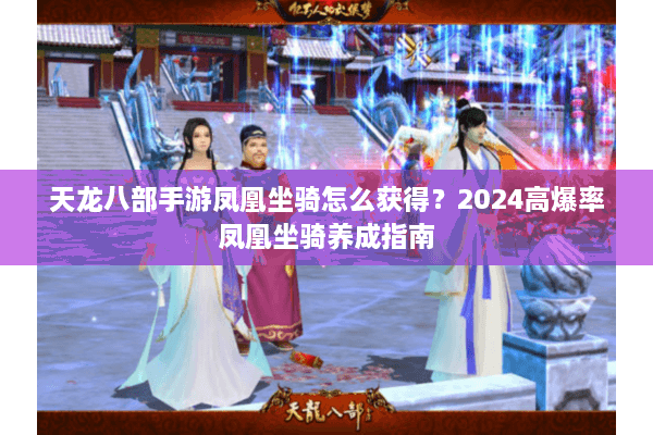 天龙八部手游凤凰坐骑怎么获得？2024高爆率凤凰坐骑养成指南